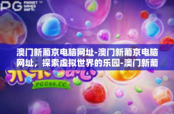 澳门新葡京电脑网址-澳门新葡京电脑网址，探索虚拟世界的乐园-澳门新葡京电脑网址