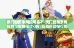 澳门新葡京网投可靠不-澳门新葡京网投的可靠性探讨-澳门新葡京网投可靠不