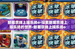 新葡京线上娱乐场o-探索新葡京线上娱乐场的世界-新葡京线上娱乐场o