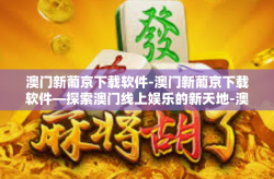 澳门新葡京下载软件-澳门新葡京下载软件—探索澳门线上娱乐的新天地-澳门新葡京下载软件