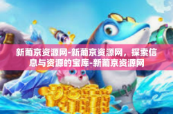 新葡京资源网-新葡京资源网，探索信息与资源的宝库-新葡京资源网