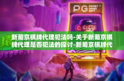 新葡京棋牌代理犯法吗-关于新葡京棋牌代理是否犯法的探讨-新葡京棋牌代理犯法吗