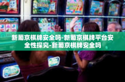 新葡京棋牌安全吗-新葡京棋牌平台安全性探究-新葡京棋牌安全吗