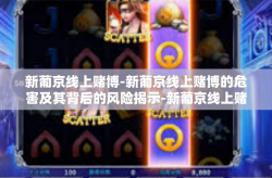 新葡京线上赌博-新葡京线上赌博的危害及其背后的风险揭示-新葡京线上赌博