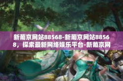 新葡京网站88568-新葡京网站88568，探索最新网络娱乐平台-新葡京网站88568