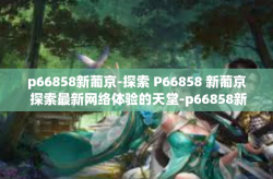 p66858新葡京-探索 P66858 新葡京 探索最新网络体验的天堂-p66858新葡京