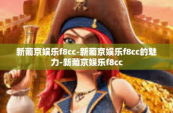 新葡京娱乐f8cc-新葡京娱乐f8cc的魅力-新葡京娱乐f8cc