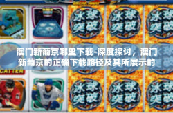 澳门新葡京哪里下载-深度探讨，澳门新葡京的正确下载路径及其所展示的数字革新浪潮-澳门新葡京哪里下载