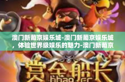 澳门新葡京娱乐城-澳门新葡京娱乐城，体验世界级娱乐的魅力-澳门新葡京娱乐城