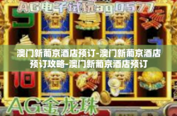 澳门新葡京酒店预订-澳门新葡京酒店预订攻略-澳门新葡京酒店预订