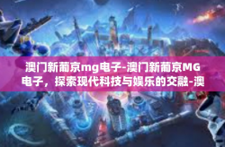 澳门新葡京mg电子-澳门新葡京MG电子，探索现代科技与娱乐的交融-澳门新葡京mg电子