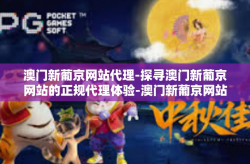 澳门新葡京网站代理-探寻澳门新葡京网站的正规代理体验-澳门新葡京网站代理