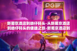 新葡京酒店到凼仔码头-从新葡京酒店到凼仔码头的便捷之旅-新葡京酒店到凼仔码头