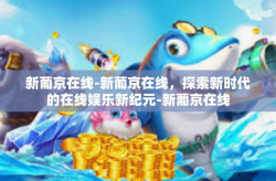 新葡京在线-新葡京在线，探索新时代的在线娱乐新纪元-新葡京在线
