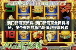 澳门新葡京资料-澳门新葡京全资料揭秘，多个有趣的角色扮演迎接高风险博市中辣柳的探索旅程！澳门新葡京资料