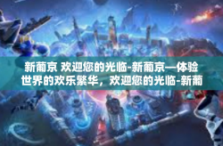 新葡京 欢迎您的光临-新葡京—体验世界的欢乐繁华，欢迎您的光临-新葡京 欢迎您的光临