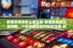 新葡京棋牌怎么去注册-新葡京棋牌注册指南，一步步教你如何轻松注册-新葡京棋牌怎么去注册