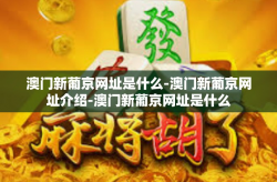 澳门新葡京网址是什么-澳门新葡京网址介绍-澳门新葡京网址是什么