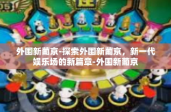外围新葡京-探索外围新葡京，新一代娱乐场的新篇章-外围新葡京