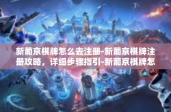新葡京棋牌怎么去注册-新葡京棋牌注册攻略，详细步骤指引-新葡京棋牌怎么去注册