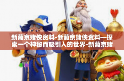新葡京赌侠资料-新葡京赌侠资料—探索一个神秘而吸引人的世界-新葡京赌侠资料