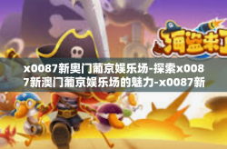 x0087新奥门葡京娱乐场-探索x0087新澳门葡京娱乐场的魅力-x0087新奥门葡京娱乐场
