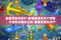 新葡京娱乐开户-新葡京娱乐开户攻略，开启您的娱乐之旅-新葡京娱乐开户