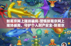 新葡京网上赌场骗局-警惕新葡京网上赌场骗局，守护个人财产安全-新葡京网上赌场骗局
