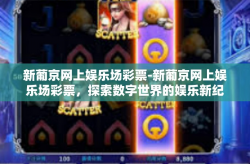 新葡京网上娱乐场彩票-新葡京网上娱乐场彩票，探索数字世界的娱乐新纪元-新葡京网上娱乐场彩票