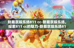 新葡京娱乐场811 cc-新葡京娱乐场，探索811 cc的魅力-新葡京娱乐场811 cc