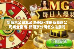 新葡京公司怎么注册呀-注册新葡京公司完全指南-新葡京公司怎么注册呀
