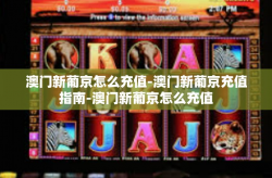 澳门新葡京怎么充值-澳门新葡京充值指南-澳门新葡京怎么充值