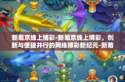 新葡京线上博彩-新葡京线上博彩，创新与便捷并行的网络博彩新纪元-新葡京线上博彩