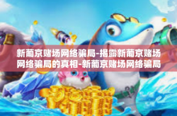 新葡京赌场网络骗局-揭露新葡京赌场网络骗局的真相-新葡京赌场网络骗局