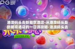 港澳码头去新葡京酒店-从港澳码头赴新葡京酒店的一日游攻略-港澳码头去新葡京酒店