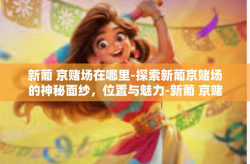 新葡 京赌场在哪里-探索新葡京赌场的神秘面纱，位置与魅力-新葡 京赌场在哪里