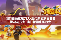 澳门新葡京压力大-澳门新葡京面临的挑战与压力-澳门新葡京压力大