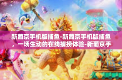 新葡京手机版捕鱼-新葡京手机版捕鱼，一场生动的在线捕捞体验-新葡京手机版捕鱼