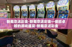 新葡京送彩金-新葡京送彩金—体验卓越的游戏盛宴-新葡京送彩金