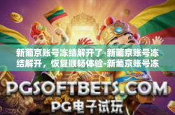 新葡京账号冻结解开了-新葡京账号冻结解开，恢复顺畅体验-新葡京账号冻结解开了