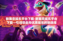 新葡京娱乐平台下载-新葡京娱乐平台下载—引领您走向优质娱乐的新选择-新葡京娱乐平台下载