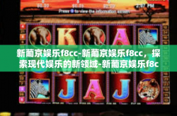 新葡京娱乐f8cc-新葡京娱乐f8cc，探索现代娱乐的新领域-新葡京娱乐f8cc