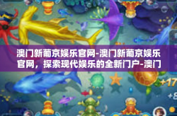 澳门新葡京娱乐官网-澳门新葡京娱乐官网，探索现代娱乐的全新门户-澳门新葡京娱乐官网