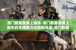 澳门新葡京线上娱乐-澳门新葡京线上娱乐的无限魅力与创新风潮-澳门新葡京线上娱乐