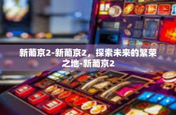 新葡京2-新葡京2，探索未来的繁荣之地-新葡京2