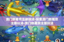 澳门新葡京注册玩法-探索澳门新葡京注册玩法-澳门新葡京注册玩法