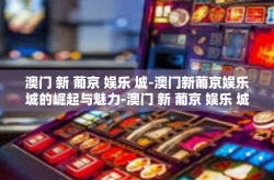 澳门 新 葡京 娱乐 城-澳门新葡京娱乐城的崛起与魅力-澳门 新 葡京 娱乐 城