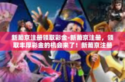 新葡京注册领取彩金-新葡京注册，领取丰厚彩金的机会来了！新葡京注册领取彩金