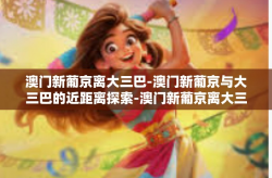 澳门新葡京离大三巴-澳门新葡京与大三巴的近距离探索-澳门新葡京离大三巴