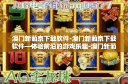 澳门新葡京下载软件-澳门新葡京下载软件—体验前沿的游戏乐趣-澳门新葡京下载软件